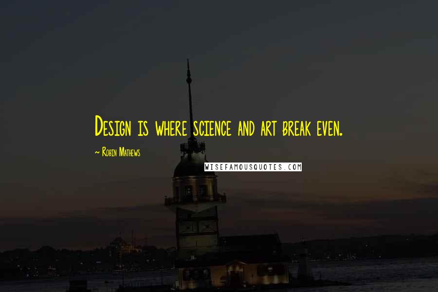 Robin Mathews Quotes: Design is where science and art break even.