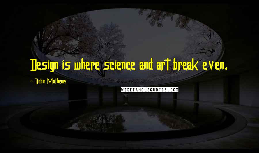 Robin Mathews Quotes: Design is where science and art break even.