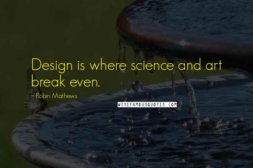 Robin Mathews Quotes: Design is where science and art break even.