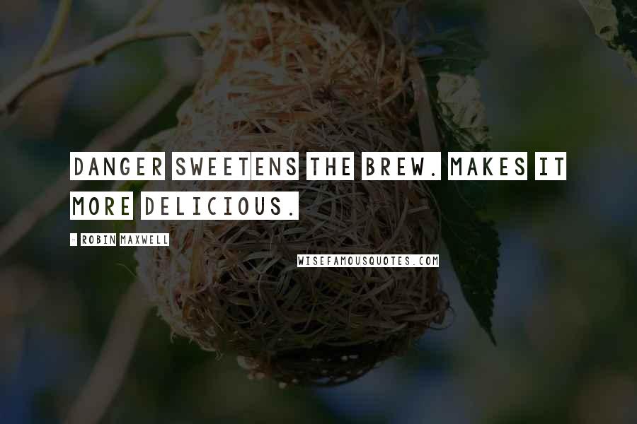 Robin Maxwell Quotes: Danger sweetens the brew. Makes it more delicious.