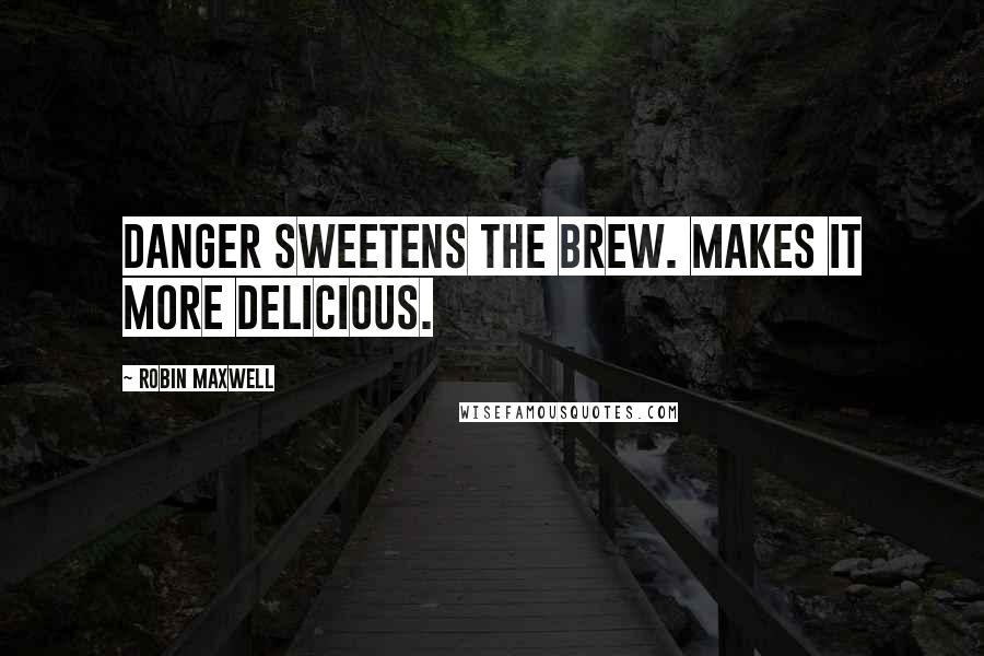 Robin Maxwell Quotes: Danger sweetens the brew. Makes it more delicious.