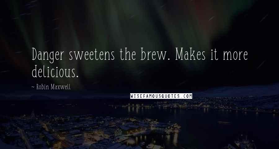 Robin Maxwell Quotes: Danger sweetens the brew. Makes it more delicious.