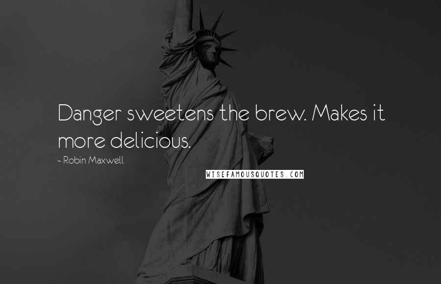 Robin Maxwell Quotes: Danger sweetens the brew. Makes it more delicious.