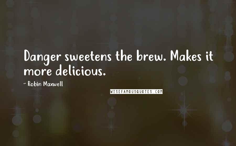 Robin Maxwell Quotes: Danger sweetens the brew. Makes it more delicious.