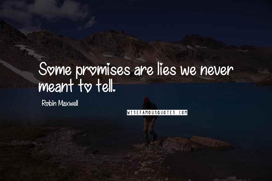 Robin Maxwell Quotes: Some promises are lies we never meant to tell.