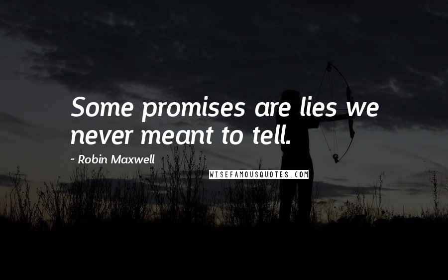 Robin Maxwell Quotes: Some promises are lies we never meant to tell.