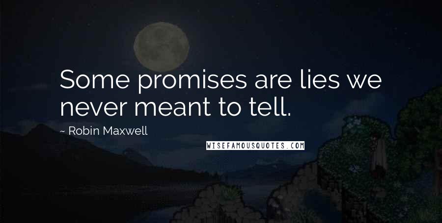 Robin Maxwell Quotes: Some promises are lies we never meant to tell.