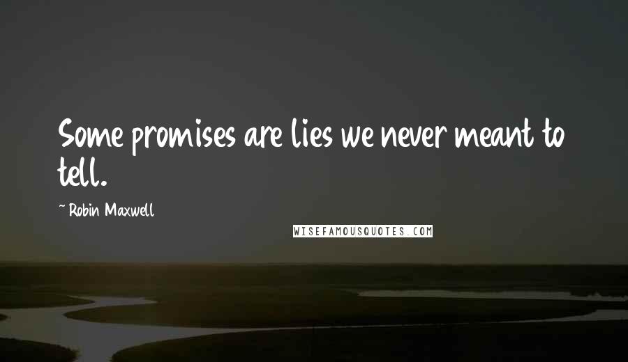 Robin Maxwell Quotes: Some promises are lies we never meant to tell.