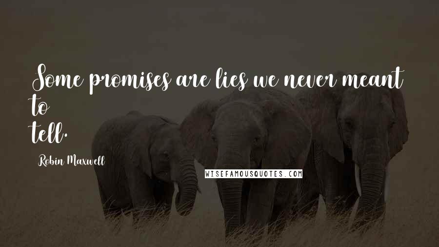 Robin Maxwell Quotes: Some promises are lies we never meant to tell.