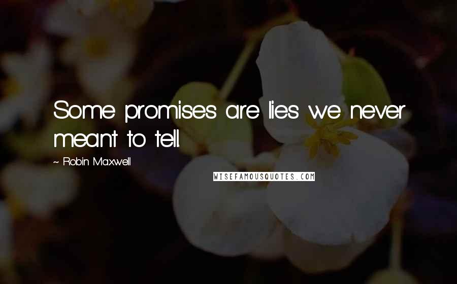 Robin Maxwell Quotes: Some promises are lies we never meant to tell.