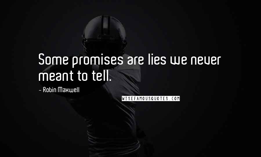 Robin Maxwell Quotes: Some promises are lies we never meant to tell.