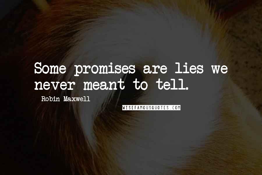 Robin Maxwell Quotes: Some promises are lies we never meant to tell.