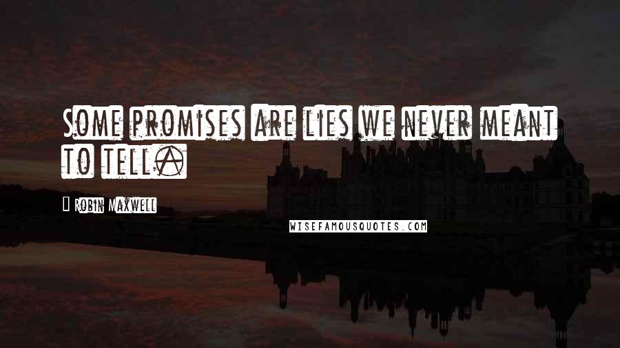 Robin Maxwell Quotes: Some promises are lies we never meant to tell.