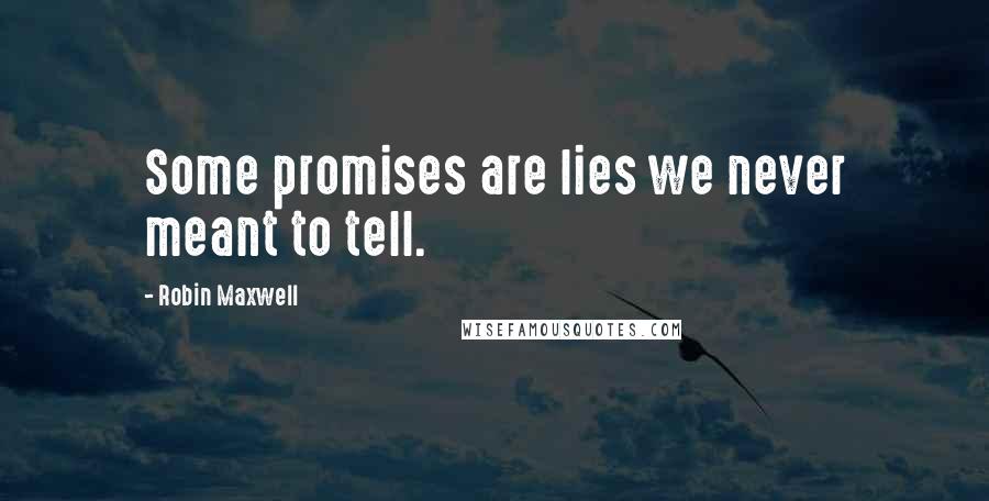 Robin Maxwell Quotes: Some promises are lies we never meant to tell.