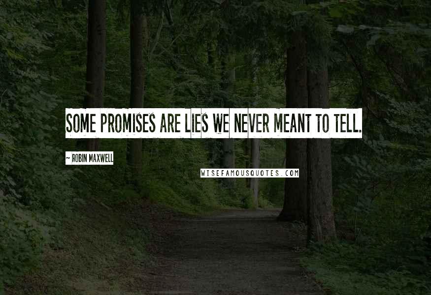 Robin Maxwell Quotes: Some promises are lies we never meant to tell.