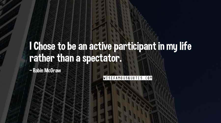 Robin McGraw Quotes: I Chose to be an active participant in my life rather than a spectator.