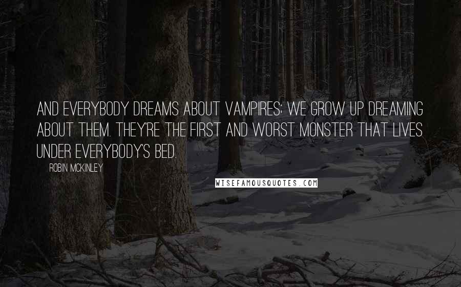 Robin McKinley Quotes: And everybody dreams about vampires; we grow up dreaming about them. They're the first and worst monster that lives under everybody's bed.