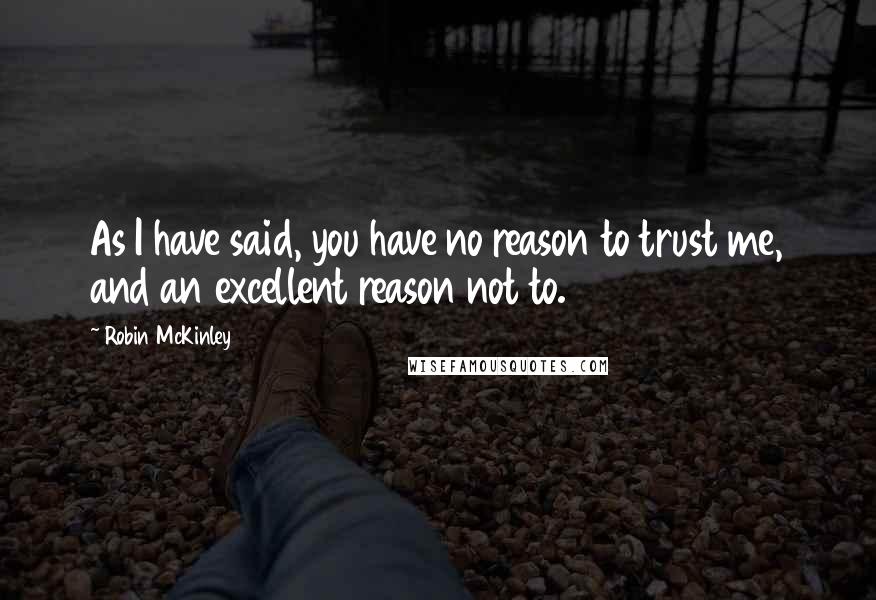 Robin McKinley Quotes: As I have said, you have no reason to trust me, and an excellent reason not to.