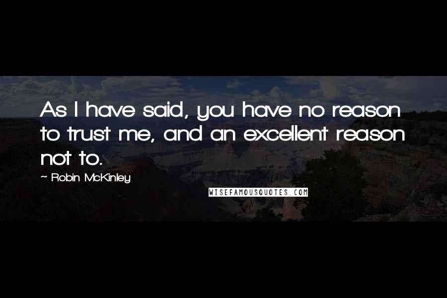 Robin McKinley Quotes: As I have said, you have no reason to trust me, and an excellent reason not to.