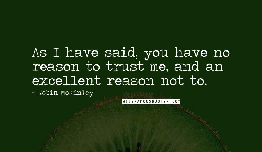 Robin McKinley Quotes: As I have said, you have no reason to trust me, and an excellent reason not to.