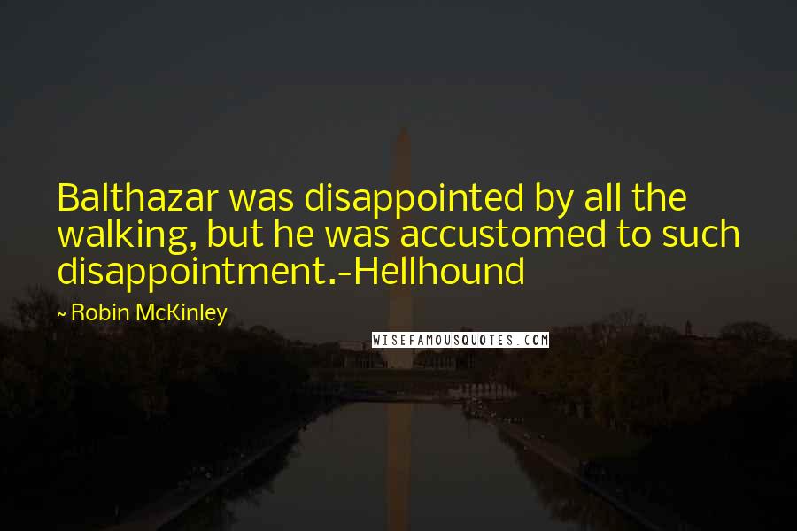 Robin McKinley Quotes: Balthazar was disappointed by all the walking, but he was accustomed to such disappointment.-Hellhound