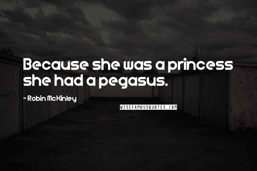 Robin McKinley Quotes: Because she was a princess she had a pegasus.