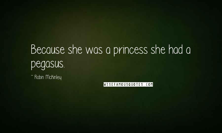 Robin McKinley Quotes: Because she was a princess she had a pegasus.