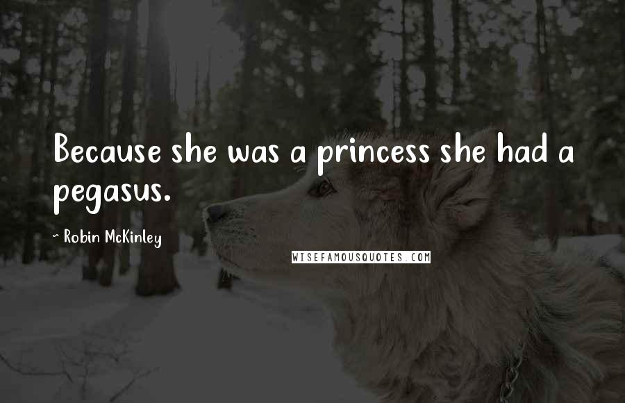 Robin McKinley Quotes: Because she was a princess she had a pegasus.