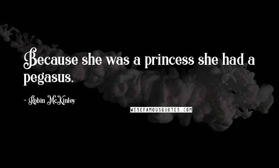 Robin McKinley Quotes: Because she was a princess she had a pegasus.