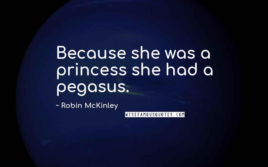Robin McKinley Quotes: Because she was a princess she had a pegasus.
