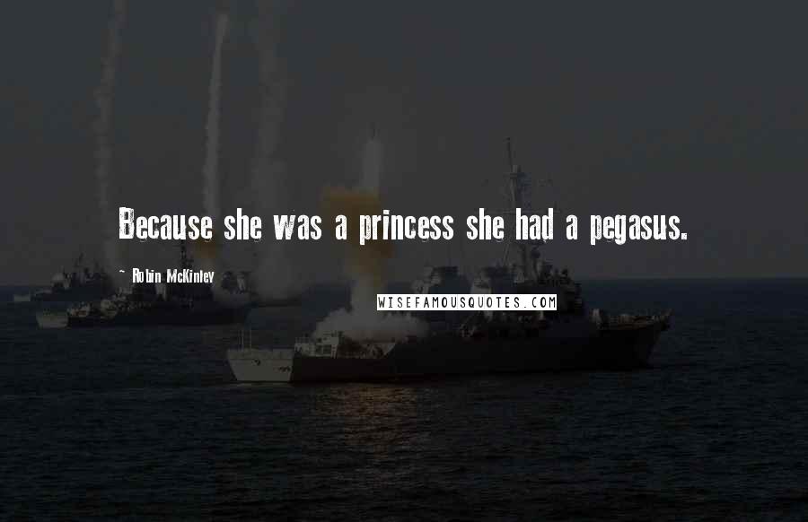 Robin McKinley Quotes: Because she was a princess she had a pegasus.