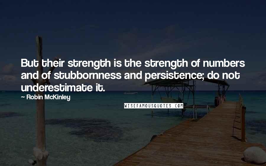Robin McKinley Quotes: But their strength is the strength of numbers and of stubbornness and persistence; do not underestimate it.