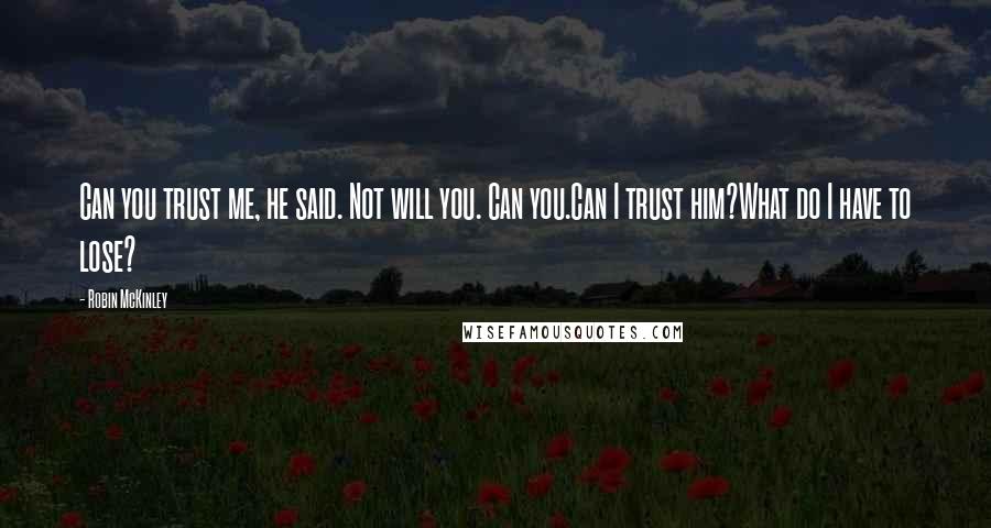 Robin McKinley Quotes: Can you trust me, he said. Not will you. Can you.Can I trust him?What do I have to lose?