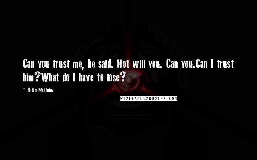 Robin McKinley Quotes: Can you trust me, he said. Not will you. Can you.Can I trust him?What do I have to lose?