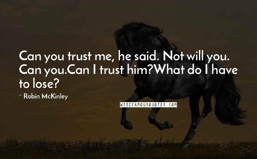 Robin McKinley Quotes: Can you trust me, he said. Not will you. Can you.Can I trust him?What do I have to lose?