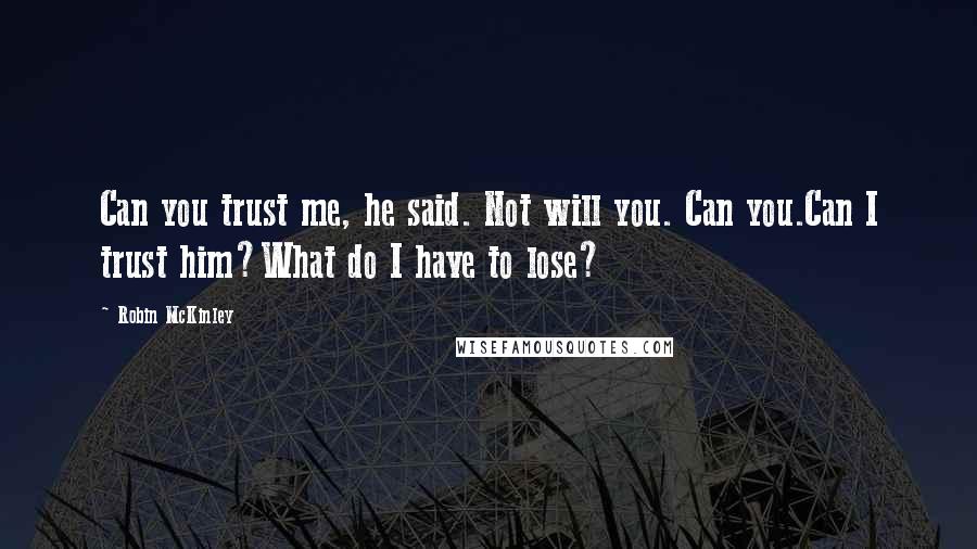 Robin McKinley Quotes: Can you trust me, he said. Not will you. Can you.Can I trust him?What do I have to lose?