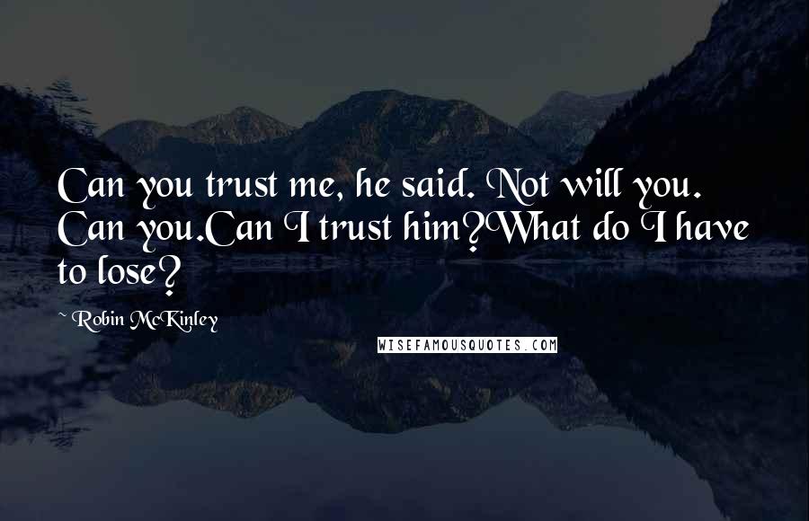 Robin McKinley Quotes: Can you trust me, he said. Not will you. Can you.Can I trust him?What do I have to lose?