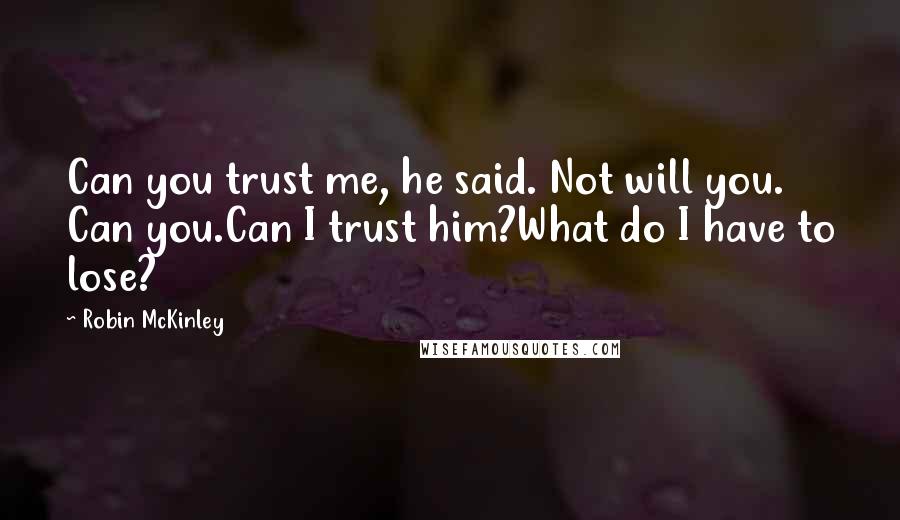 Robin McKinley Quotes: Can you trust me, he said. Not will you. Can you.Can I trust him?What do I have to lose?