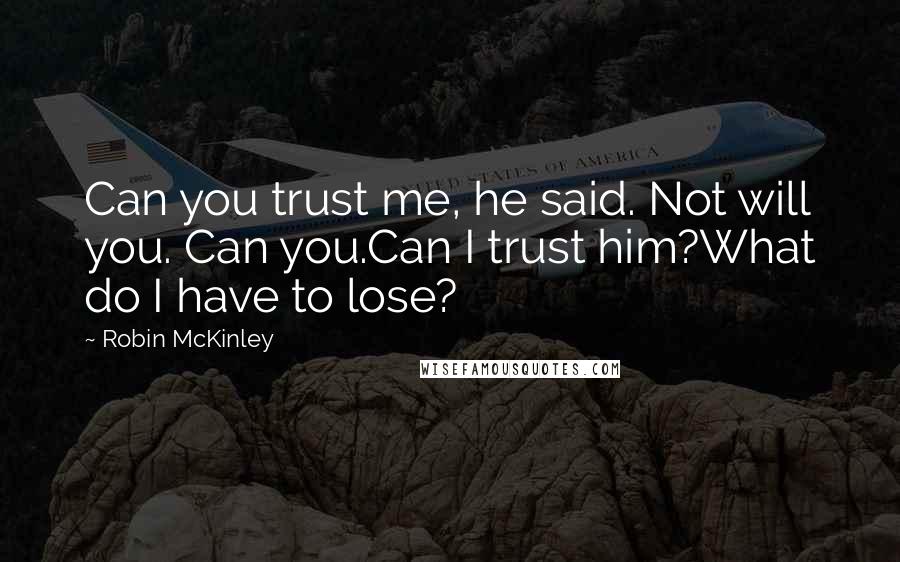 Robin McKinley Quotes: Can you trust me, he said. Not will you. Can you.Can I trust him?What do I have to lose?