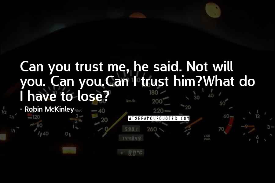 Robin McKinley Quotes: Can you trust me, he said. Not will you. Can you.Can I trust him?What do I have to lose?
