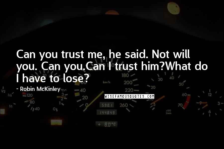 Robin McKinley Quotes: Can you trust me, he said. Not will you. Can you.Can I trust him?What do I have to lose?