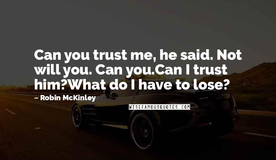 Robin McKinley Quotes: Can you trust me, he said. Not will you. Can you.Can I trust him?What do I have to lose?