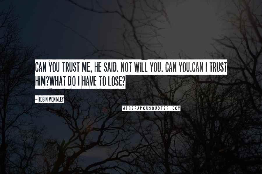 Robin McKinley Quotes: Can you trust me, he said. Not will you. Can you.Can I trust him?What do I have to lose?