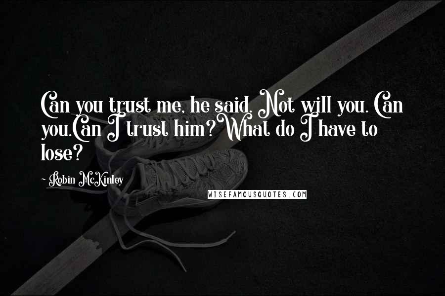 Robin McKinley Quotes: Can you trust me, he said. Not will you. Can you.Can I trust him?What do I have to lose?