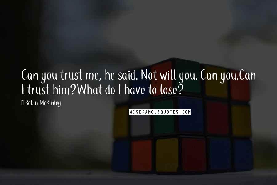 Robin McKinley Quotes: Can you trust me, he said. Not will you. Can you.Can I trust him?What do I have to lose?