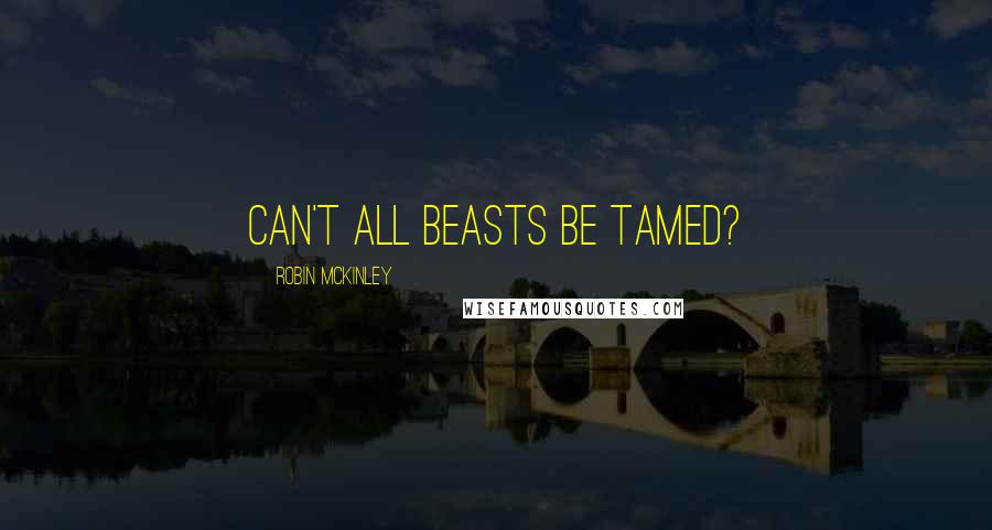 Robin McKinley Quotes: Can't all beasts be tamed?