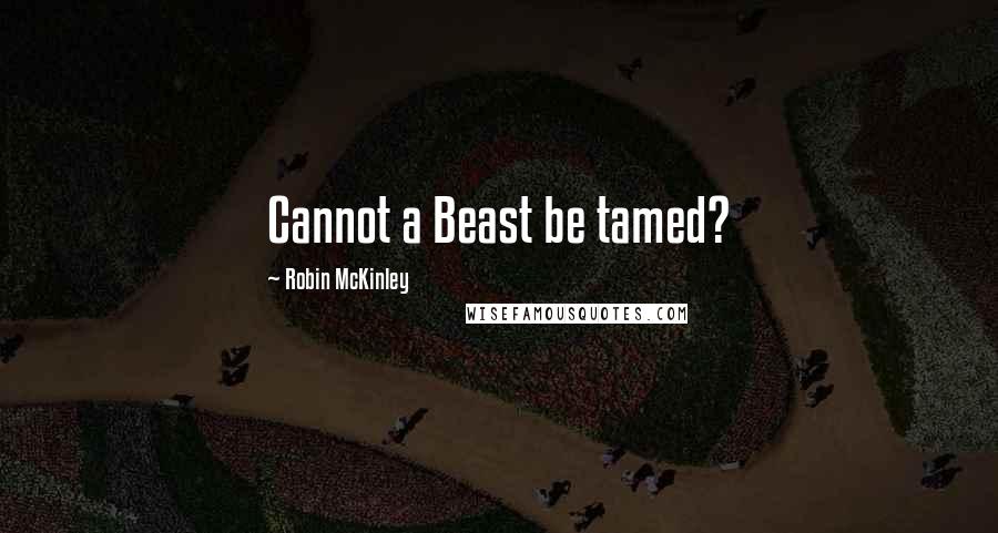Robin McKinley Quotes: Cannot a Beast be tamed?