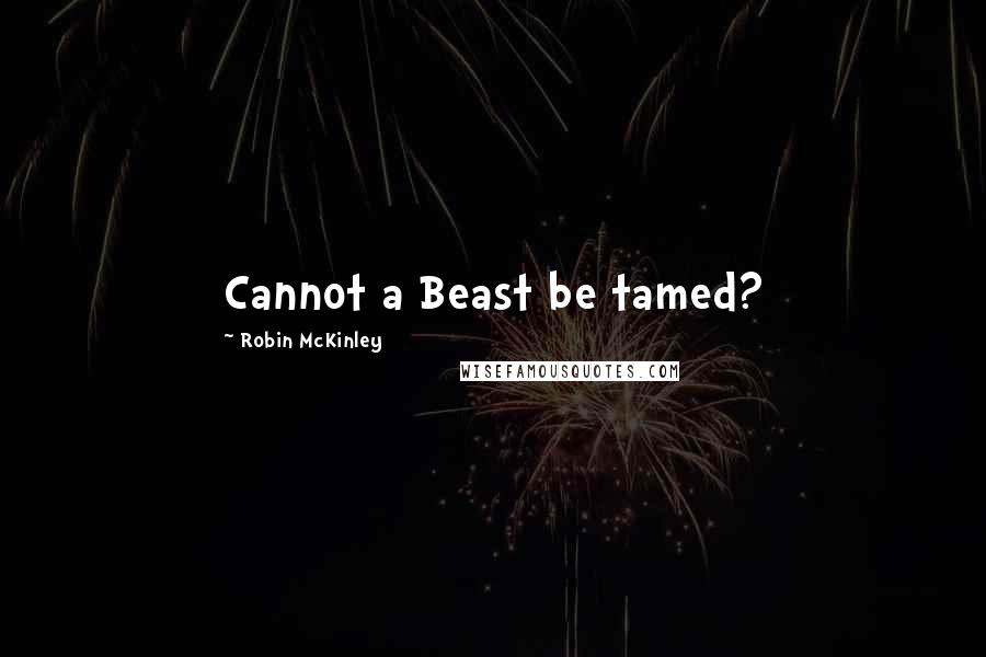 Robin McKinley Quotes: Cannot a Beast be tamed?