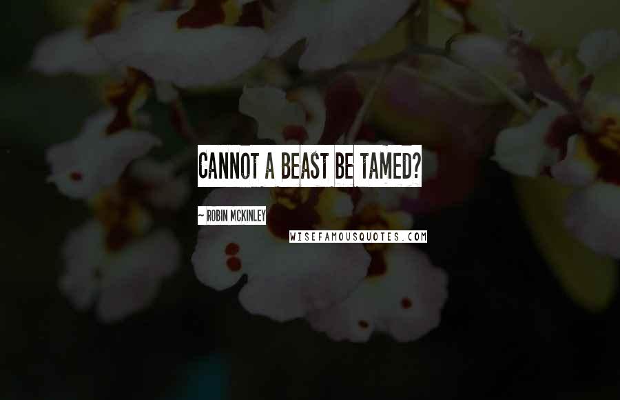 Robin McKinley Quotes: Cannot a Beast be tamed?