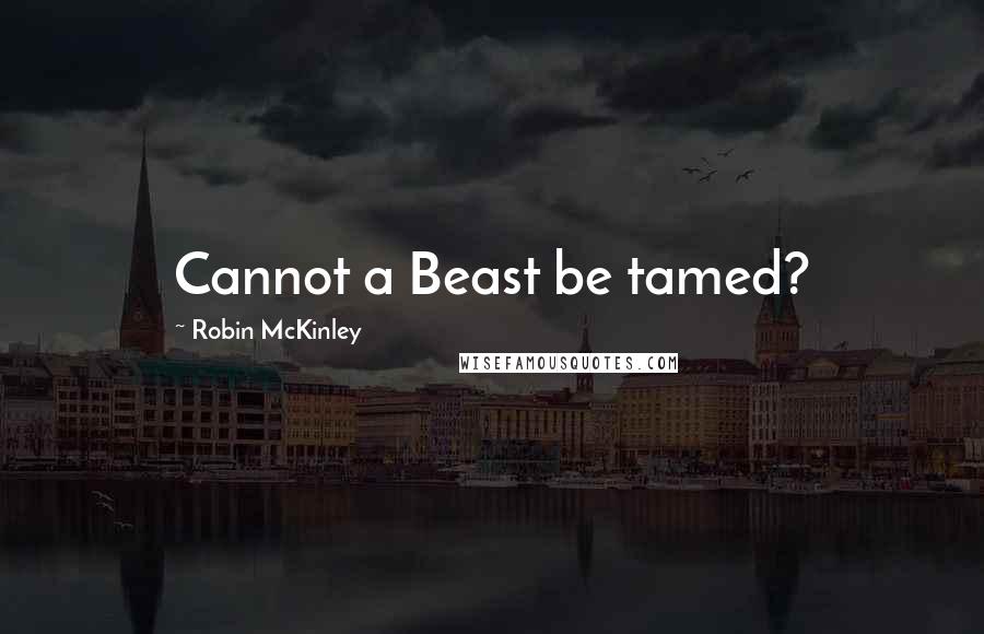 Robin McKinley Quotes: Cannot a Beast be tamed?